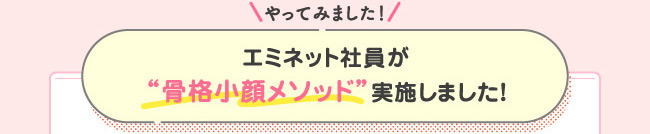 やってみました! エミネット社員が〝骨格小顔メソッド実施しました!〟