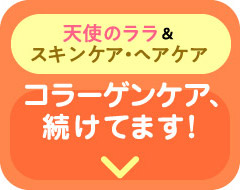 天使のララ＆ スキンケア・ヘアケアコラーゲンケア、続けてます！