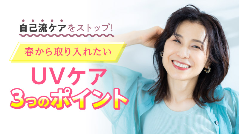 自己流ケアをストップ!春から取り入れたいUVケア3つのポイント