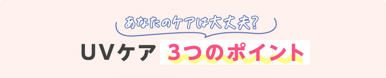 あなたのケアは大丈夫?UVケア3つのポイント