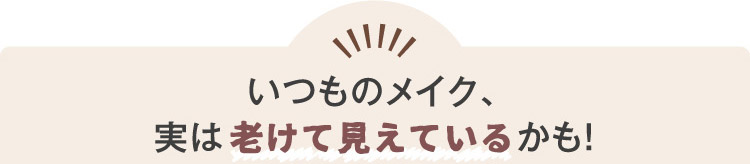 いつものメイク、実は老けて見えているかも!