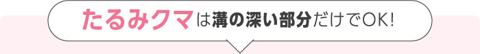 たるみクマは溝の深い部分だけでOK!