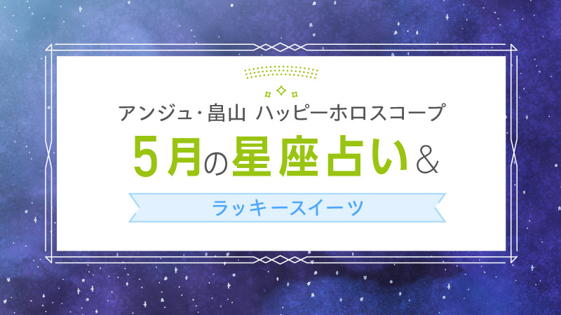 アンジュ・畠山 ハッピーホロスコープ 5月の星座占い&ラッキースイーツ
