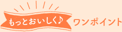 もっとおいしく♪ワンポイント