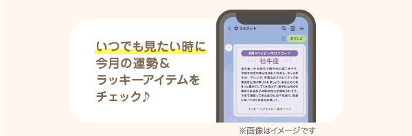 いつでも見たい時に今月の運勢＆ラッキーアイテムをチェック♪