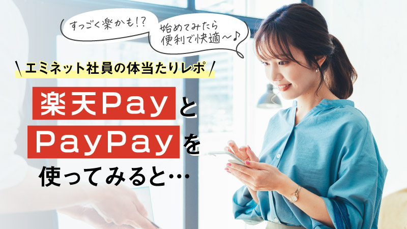 すっごく楽かも!？始めてみたら便利で快適〜♪エミネット社員の体当たりレポ楽天PayとPayPayを使ってみると…