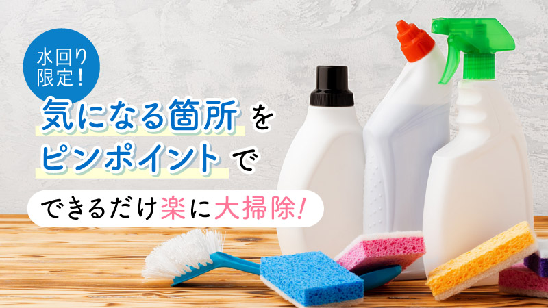 水回り限定！気になる箇所をピンポイントでできるだけ楽に大掃除！
