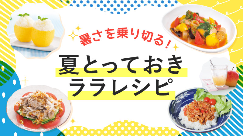 暑さを乗り切る！夏とっておきララレシピ